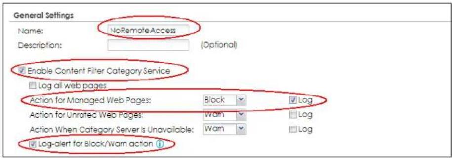 General Settings Name: NoRemoteAccess Description: (Optional) Enable Content Filter Category Service Log all web pages Action for Managed Web Pages: Block Log Action for Unrated Web Pages: Warn Log Action When Category Server is Unavailable: Warn Log Log-alert for Block/Warn action