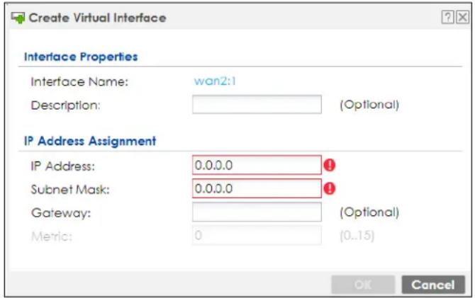 Create Virtual Interface Interface Properties Interface Name: wan2:1 Description: (Optional) IP Address Assignment IP Address: 0.0.0.0 Subnet Mask: 0.0.0.0 Gateway: (Optional) Metric: 0 (0..15) OK Cancel