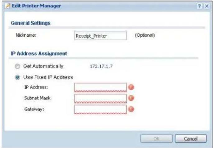 Edit Printer Manager General Settings Nickname: Receipt_Printer (Optional) IP Address Assignment Get Automatically 172.17.1.7 Use Fixed IP Address IP Address: Subnet Mask: Gateway: