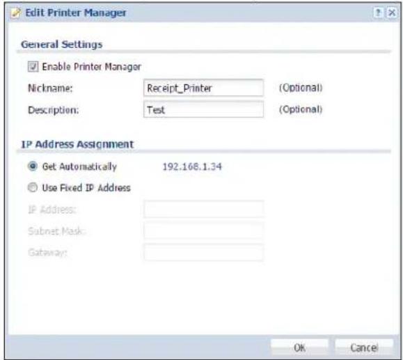 Edit Printer Manager General Settings Enable Printer Manager Nickname: Receipt_Printer (Optional) Description: Test (Optional) IP Address Assignment Get Automatically 192.168.1.34 Use Fixed IP Address IP Address: Subnet Mask: Gateway: OK Cancel