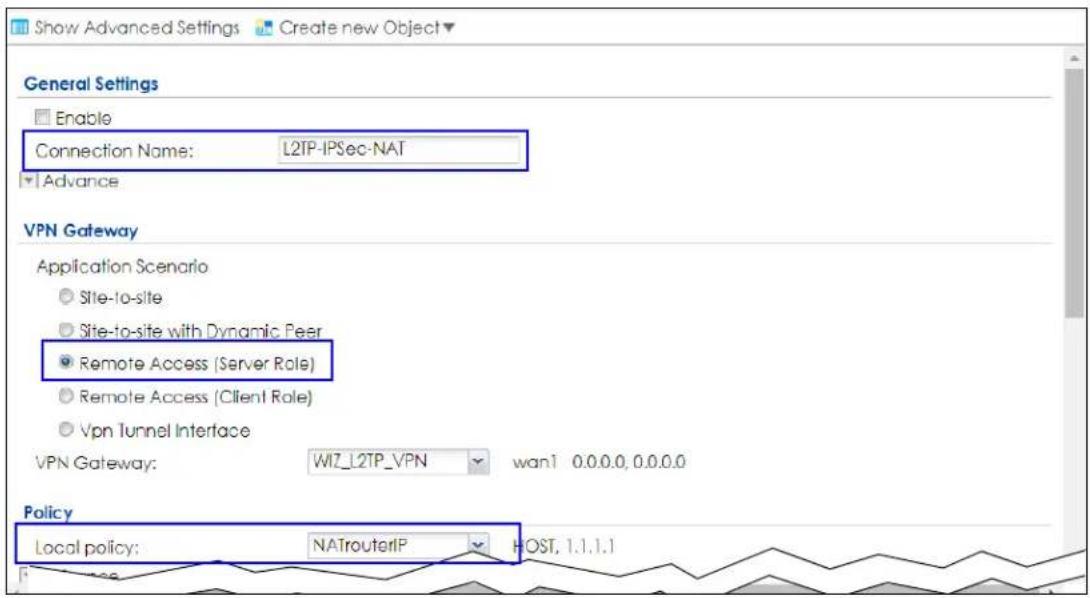Show Advanced Settings Create new Object General Settings Enable Connection Name: L2TP-IPSec-NAT Advance VPN Gateway Application Scenario Site-to-site Site-to-site with Dynamic Peer Remote Access (Server Role) Remote Access (Client Role) Vpn Tunnel Interface VPN Gateway: WI7_L2TP_VPN wan1 0.0.0.0,0.0.0.0 Policy Local policy: NATrouterIP HOST, 1.1.1.1