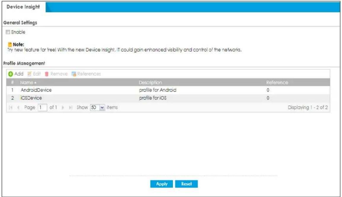 Device Insight General Settings Enable Note: Try new feature for tree! With the new Device Insight, IT could gain enhanced visibility and control of the networks. Profile Management Add Edit Remove References Name Description Reference 1 AndroidDevice profile for Android 0 2 iOSDevice profile for iOS 0 Page 1 of 1 Show 50 items Displaying 1 - 2 of 2 Apply Reset