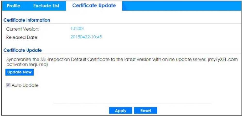 Profile Exclude List Certificate Update Certificate Information Current Version: 1.0.001 Released Date: 20150422-10:45 Certificate Update Synchronize the SSL-Inspection Default Certificate to the latest version with online update server. (myZyXEL.com activation required) Update Now ✓ Auto Update Apply Reset