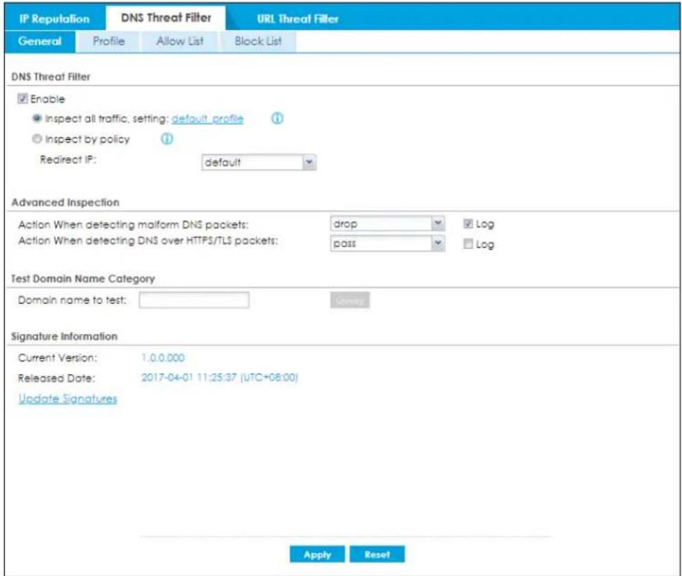 IP Reputation DNS Threat Filter URL Threat Filter General Profile Allow List Block List DNS Threat Filter Enable Inspect all traffic, setting: default profile Inspect by policy Redirect IP: default Advanced Inspection Action When detecting malform DNS packets: drop Log Action When detecting DNS over HTTPS/TLS packets: pass Log Test Domain Name Category Domain name to test: Signature Information Current Version: 1.0.0.000 Released Date: 2017-04-01 11:25:37 (UTC+08:00) Update Signatures Apply Reset