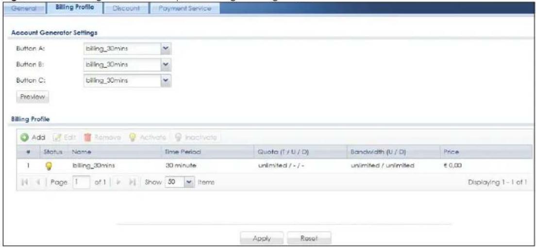 General Billing Profile Discount Payment Service Account Generator Settings Button A: billing_30mins Button B: billing_30mins Button C: billing_30mins Preview Billing Profile Add Edit Remove Activate Inactivate Status Name Time Period Quota (T / U / D) Bandwidth (U / D) Price 1 billing_30mins 30 minute unlimited / - / - unlimited / unlimited € 0,00 H Page 1 of 1 Show 50 Items Displaying 1 - 1 of 1 Apply Reset