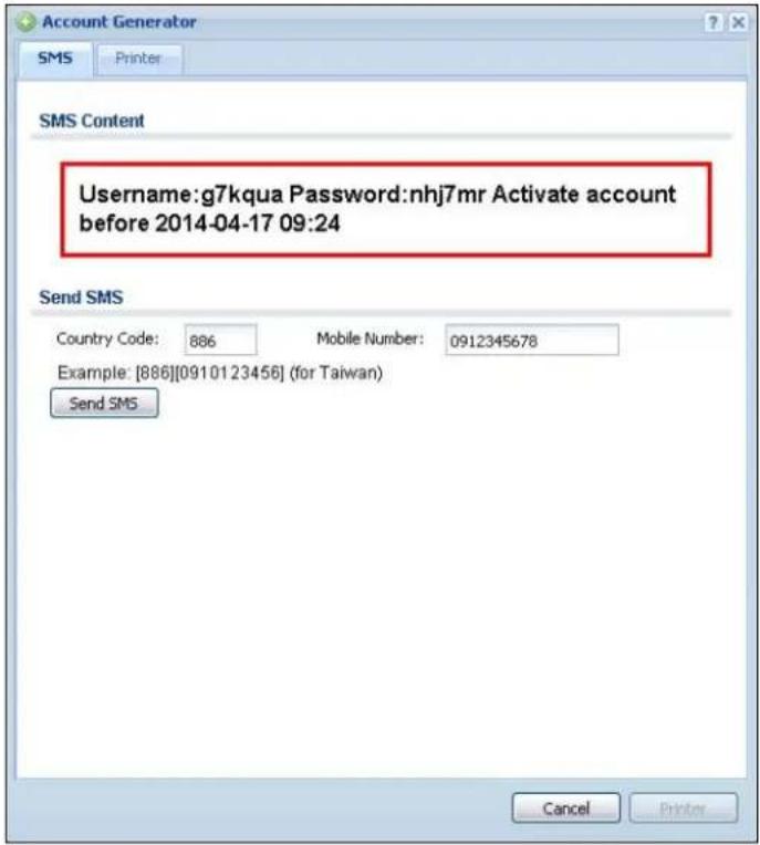 Account Generator SMS Printer SMS Content Username:g7kqua Password:nhj7mr Activate account before 2014-04-17 09:24 Send SMS Country Code: 886 Mobile Number: 0912345678 Example: [886][0910123456] (for Taiwan) Send SMS Cancel Printer