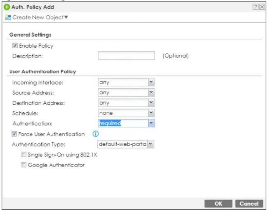 Auth. Policy Add Create New Object▼ General Settings Enable Policy Description: (Optional) User Authentication Policy Incoming Interface: any Source Address: any Destination Address: any Schedule: none Authentication: required Force User Authentication Authentication Type: default-web-porta Single Sign-On using 802.1X Google Authenticator OK Cancel