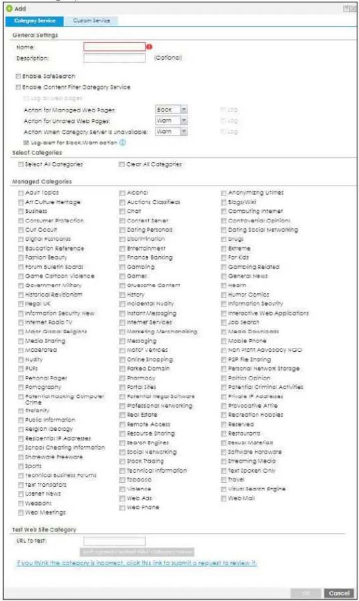Add Category Service Custom Service General Settings Name: 1 Description: (Optional) Enable Salessearch Enable Content Filter Category Service Log on web pages Action for Managed Web Pages: Sock Action for Unrated Web Pages: Wam Action When Category Server is unavailable: Wam Log-start for Stock/Wam action ① Log-start for stock/wam action ① Select Categories Select All Categories Clear All Categories Managed Categories Adult Topics Alcozol Anonymizing Utilities Art Culture Heritage Auctions Classifieds Blogs/Wiki Business Chat Computing Internet Consumer Protection Content Server Controversial Opinions Cut Circuit Dating Personals Dating Social Networking digital Postcards Discrimination Drugs Education Reference Entertainment Extreme Fashion Beauty Finance Banking For Kids Forum Bulletin Board! Game Cartoon Violence Gaming Gambling Related Government Military Games General News Historical Revisionism Grossome Content Hearn Illegal UK History Humor Comics Information Security New Incidental Nudry Information Security Internet Radio TV Instant Messaging Interactive Web Applications Major Global Belgians Internet Services Employment Media Downloads Media Sharing Marketing Merchant analizing Media Downloads Moderated Messaging Mobile Phone Nudity Motor Vehicles Non Profit Advocacy NGO Pubs Online Snapping P2IP File Snaring Personal Page Radio Parked Domain Personal Network Storage Pomography Pharmacy Politics Opinion Potential Tracking Computer Crime Potential illegal software Potential Criminal Activities Crime Professional Networking Private IP Addresses Profanity Real Estate Provocative Attire Public Information Remote Access Recreation Hobbies Religion Ideology Resource Sharing Reserved Residential IP Addresses Speech Engines Restaurants School Cheating Information Social Networking Sexual Materials Shareware Freeware Stock Trading Software Hardware Sports Tobacco Streaming Media Technical Business Forum Media Twoak's Text Spoken Only Text Translators[Tobacco] Travel Usenet News Violence Visual Search Engine Weapons Web Ads Web Mail Web Meetings Web Phone Test Web Site Category URL to test: If you think the category is incorrect, click this link to submit a request to review it. OK Cancel