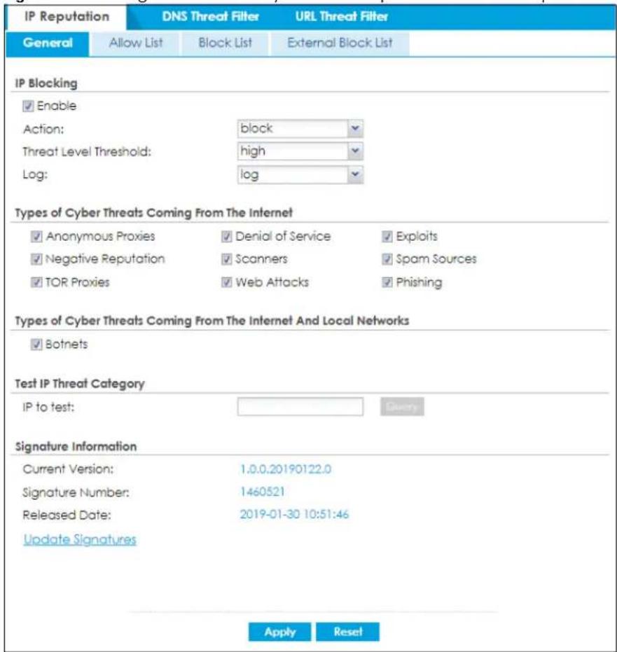 IP Reputation DNS Threat Filter URL Threat Filter General Allow List Block List External Block List IP Blocking ✓ Enable Action: block Threat Level Threshold: high Log: log Types of Cyber Threats Coming From The Internet ✓ Anonymous Proxies ✓ Denial of Service ✓ Exploits ✓ Negative Reputation ✓ Scanners ✓ Spam Sources ✓ TOR Proxies ✓ Web Attacks ✓ Phishing Types of Cyber Threats Coming From The Internet And Local Networks ✓ Botnets Test IP Threat Category IP to test: Glory Signature Information Current Version: 1.0.0.20190122.0 Signature Number: 1460521 Released Date: 2019-01-30 10:51:46 Update Signatures Apply Reset