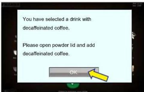 You have selected a drink with decaffeinated coffee. Please open powder lid and add decaffeinated coffee. OK.