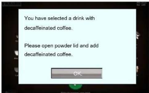 You have selected a drink with decaffeinated coffee. Please open powder lid and add decaffeinated coffee. OK.