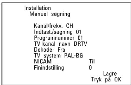Installation Manuel søgning Kanal/frekv. CH Indtast./søgning 01 Programnummer 01 TV-kanal navn DRTV Dekoder Fra TV system PAL-BG NICAM Til Finindstilling 0 Lagre Tryk på OK