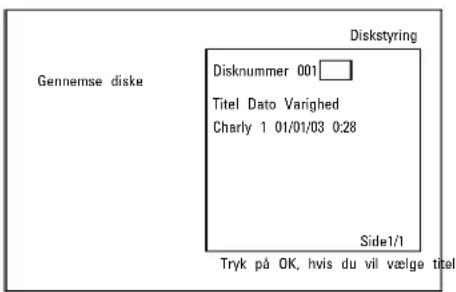 Gennemse diske Diskstyring Disknummer 001 Titel Dato Varighed Charly 1 01/01/03 0:28 Side1/1 Tryk på OK, hvis du vil vælge titel