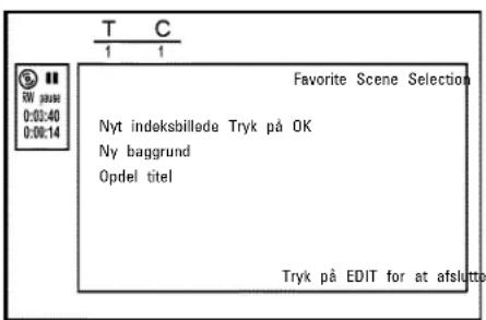 T C 1 1 Favorite Scene Selection Nyt indeksbillede Tryk på OK Ny baggrund Opdel titel Tryk på EDIT for at afslutto