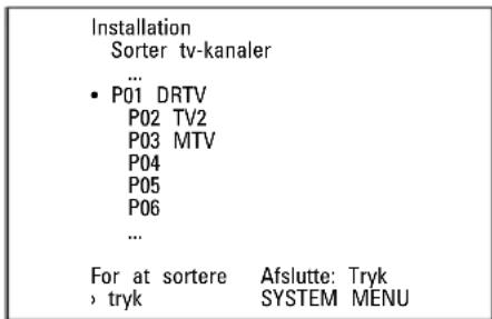 Installation Sorter tv-kanaler ... • P01 DRTV P02 TV2 P03 MTV P04 P05 P06 ... For at sortere Afslutte: Tryk > tryk SYSTEM MENU