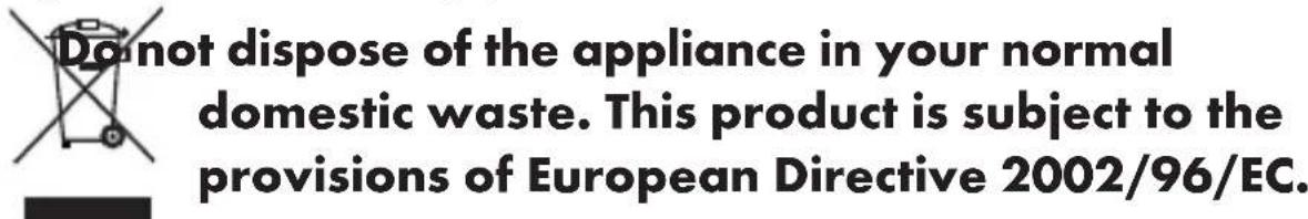 Do not dispose of the appliance in your normal domestic waste. This product is subject to the provisions of European Directive 2002/96/EC.