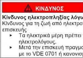 KINDYNOΣ Κίνδυνος ηλεκτροπληξίας λόγω Κίνδυνος για τη ζωή από ηλεκτρο- επισκευής ► Ta ηλεκτρικά μέρη πρέπει η ηλεκτρολόγους. ► Metά την επισκευή πραγμο με το VDE 0701 ή κανονιση