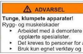 ADVARSEL Tunge, klumpete apparater! Rygg- og muskelskader ► Arbeidet med å demontere opplæerte spesialister. ► Det kreves to personer for å ► Bruk kun egnet verktøy og