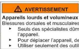AVERTISSEMENT Apparells lourds et volumineux Blessures dorsales et musculaires ► Seuls des spécialistes dûm l'appareil. ► Pour déplacer l'appareil, de ► Utiliser seulement des outil