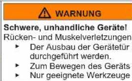 WARNING Schwere, unhandliche Geräte! Rücken- und Muskelverletzungen ► Der Ausbau der Gerätetür durchgeführt werden. ► Zum Bewegen des Geräts ► Nur geeignete Werkzeuge