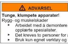 ADVARSEL Tunge, klumpete apparater! Rygg- og muskelskader ► Arbeidet med å demontere opplåerte spesialister. ► Det kreves to personer for a ► Bruk kun egnet verktøy og