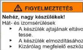 FIGYELMEZTETÉS Nehéz, nagy készülékek! Hát- és izomsérülések • A készülék ajtajának eltávo tesse. • A készülék elmozdításához • Kizárólag megfelelő eszköz