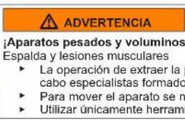 ADVERTENCIA ¡Aparatos pesados y voluminos Espalda y lesiones musculares ► La operación de extraer la cabo especialistas formado ► Para mover el aparato se m ► Utilizar únicamente herramienta