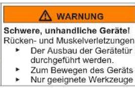 WARNING Schwere, unhandliche Geräte! Rücken- und Muskelverletzungen ► Der Ausbau der Gerätetür durchgeführt werden. ► Zum Bewegen des Geräts ► Nur geeignete Werkzeuge