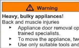 Warning Heavy, bulky appliances! Back and muscle injuries • Appliance door removal op trained specialists. • To move the appliance, two • Use only suitable tools and