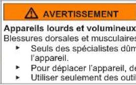 AVERTISSEMENT Appareils lourds et volumineux Blessures dorsales et musculaires ► Seuls des spécialistes dûm l'appareil. ► Pour déplacer l'appareil, de ► Utiliser seulement des outil