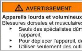AVERTISSEMENT Appareils lourds et volumineux Blessures dorsales et musculaires ► Seuls des spécialistes dûm l'appareil. ► Pour déplacer l'appareil, de ► Utiliser seulement des outil