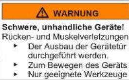 WARNING Schwere, unhandliche Geräte! Rücken- und Muskelverletzungen ► Der Ausbau der Gerätetür durchgeführt werden. ► Zum Bewegen des Geräts ► Nur geeignete Werkzeuge