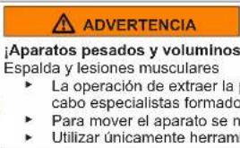 ADVERTENCIA ¡Aparatos pesados y voluminos Espalda y lesiones musculares ► La operación de extraer la cabo especialistas formado ► Para mover el aparato se m ► Utilizar únicamente herramienta
