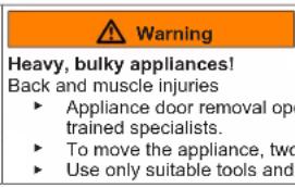 Warning Heavy, bulky appliances! Back and muscle injuries • Appliance door removal op trained specialists. • To move the appliance, two • Use only suitable tools and