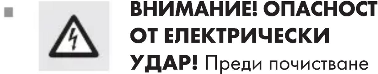 ВНИМАНИЕ! ОПАСНОСТ ОТ ЕЛЕКТРИЧЕСКИ УДАР! Преди почистване