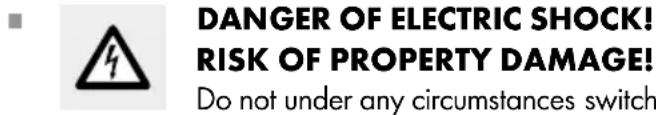 DANGER OF ELECTRIC SHOCK! RISK OF PROPERTY DAMAGE! Do not under any circumstances switch