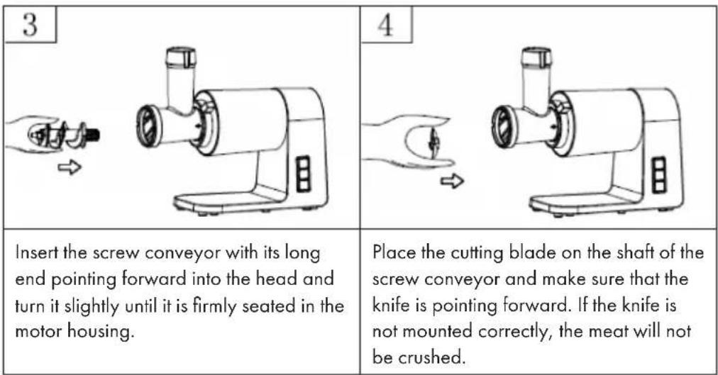 3 4 Insert the screw conveyor with its long end pointing forward into the head and turn it slightly until it is firmly seated in the motor housing. Place the cutting blade on the shaft of the screw conveyor and make sure that the knife is pointing forward. If the knife is not mounted correctly, the meat will not be crushed.