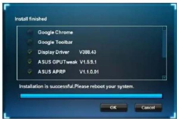 Install finished Google Chrome Google Toolbar Display Driver V388.43 ASUS GPUTweak V1.5.9.1 ASUS APRP V1.1.0.01 Installation is successful. Please reboot your system. OK Cancel