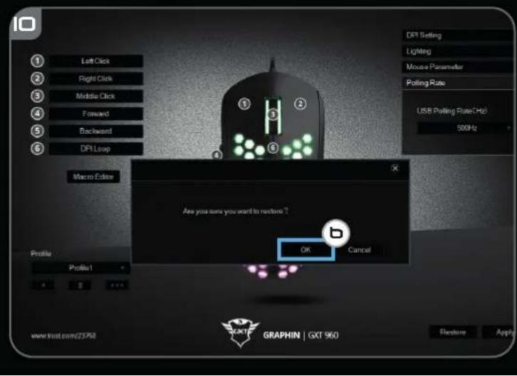 Left Click Right Click Middle Click Forward Backward DPI Loop Macro Editor Profile Profile1 www.trust.com(23768) Graphin | GXT 960 DPI Setting Lighting Mouse Parameter Polling Rate USB Polling Rate(Hz) 500Hz Are you sure you want to restore ? OK Cancel