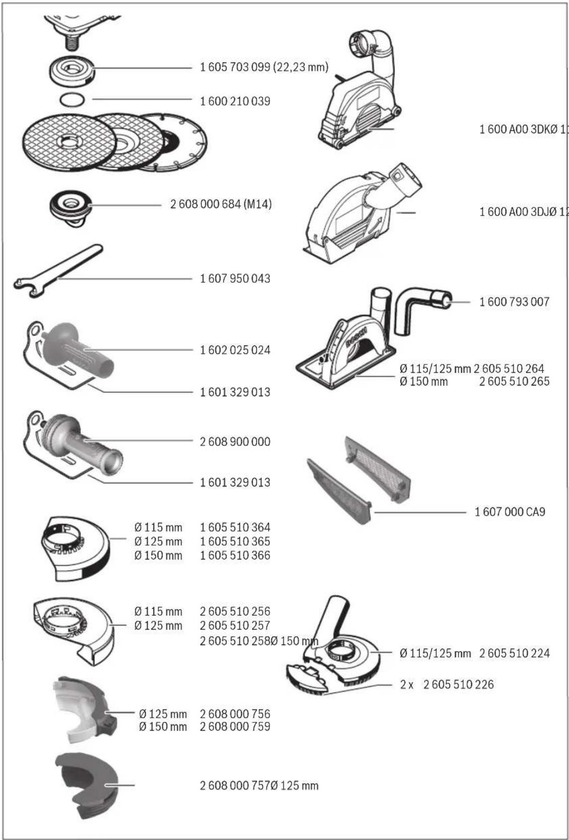 1 605 703 099 (22,23 mm) 1 600 210 039 1 600 A00 3DKØ 1 2 608 000 684 (M14) 1 600 A00 3DJØ 1 1 607 950 043 1 600 793 007 1 602 025 024 1 601 329 013 Ø 115/125 mm 2 605 510 264 Ø 150 mm 2 605 510 265 2 608 900 000 1 601 329 013 Ø 115 mm 1 605 510 364 Ø 125 mm 1 605 510 365 Ø 150 mm 1 605 510 366 1 607 000 CA9 Ø 115 mm 2 605 510 256 Ø 125 mm 2 605 510 257 2 605 510 258 Ø 150 mm Ø 115/125 mm 2 605 510 224 2 x 2 605 510 226 Ø 125 mm 2 608 000 756 Ø 150 mm 2 608 000 759 2 608 000 757 Ø 125 mm