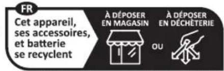 FR Cet appareil, ses accessoires, et batterie se recyclent À DÉPOSER EN MAGASIN À DÉPOSER EN DÉCHÉTERIE OU