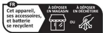 FR Cet appareil, ses accessoires, et batterie se recyclent À DÉPOSER EN MAGASIN À DÉPOSER EN DÉCHÉTERIE OU