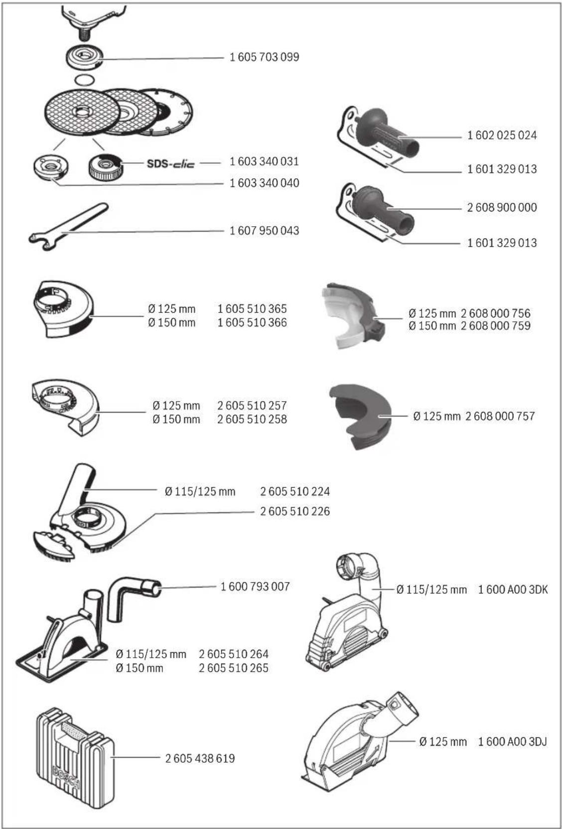 1 605 703 099 1 603 340 031 1 603 340 040 1 607 950 043 SDS-clic Ø 125 mm 1 605 510 365 Ø 150 mm 1 605 510 366 Ø 125 mm 2 605 510 257 Ø 150 mm 2 605 510 258 Ø 125 mm 2 608 000 756 Ø 150 mm 2 608 000 759 Ø 125 mm 2 608 000 757 Ø 115/125 mm 2 605 510 224 2 605 510 226 1 600 793 007 Ø 115/125 mm 1 600 A00 3DK Ø 115/125 mm 2 605 510 264 Ø 150 mm 2 605 510 265 2 605 438 619 Ø 125 mm 1 600 A00 3DJ