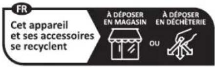 FR Cet appareil et ses accessoires se recyclent À DÉPOSER EN MAGASIN A DÉPOSER EN DÉCHÊTERIE OU