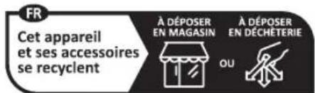 FR Cet appareil et ses accessoires se recyclent À DÉPOSER EN MAGASIN OU À DÉPOSER EN DÉCHÉTERIE