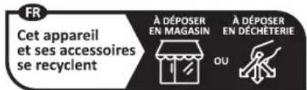 FR Cet appareil et ses accessoires se recyclent À DÉPOSER EN MAGASIN OU À DÉPOSER EN DÉCHÉTERIE