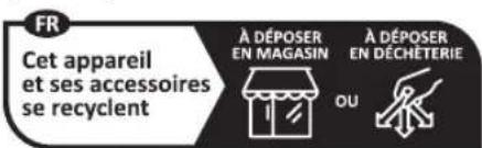 FR Cet appareil et ses accessoires se recyclent À DÉPOSER EN MAGASIN À DÉPOSER EN DÉCHÉTERIE OU