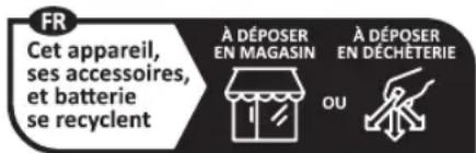 FR Cet appareil, ses accessoires, et batterie se recyclent À DÉPOSER EN MAGASIN À DÉPOSER EN DÉCHÉTERIE OU