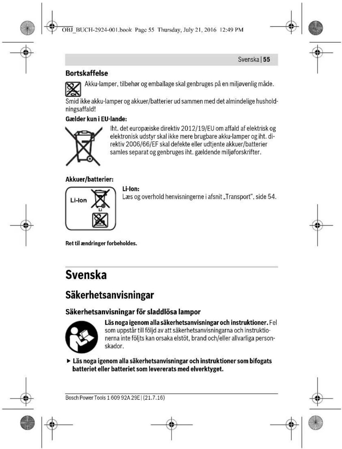 OBJ_BUCH-2924-001.book Page 55 Thursday, July 21, 2016 12:49 PM Svenska | 55 Bortskaffelse Akku-lamper, tilbehør og emballage skal genbruges på en miljøvenlig måde. Smid ikke akku-lamper og akkuer/batterier ud sammen med det almindelige husholdningsaffald! Gælder kun i EU-lande: Iht. det europæiske direktiv 2012/19/EU om affald af elektrisk og elektronisk udstyr skal ikke mere brugbare akku-lamper og iht. direktiv 2006/66/EF skal defekte eller udtjente akkuer/batterier samles separat og genbruges iht. gældende miljøforskrifter. Akkuer/batterier: Li-Ion: Læs og overhold henvisningerne i afsnit „Transport“, side 54. Ret til ændringer forbeholdes. Svenska Säkerhetsanvisningar Säkerhetsanvisningar för sladdlösa lampor Läs noga igenom alla säkerhetsanvisningar och instruktioner. Fel som uppstår till följd av att säkerhetsanvisningarna och instruktionerna inte följts kan orsaka elstöt, brand och/eller allvarliga person-skador. ► Läs noga igenom alla säkerhetsanvisningar och instruktioner som bifogats batteriet eller batteriet som levererats med elverktyget. Bosch Power Tools 1 609 92A 29E | (21.7.16)