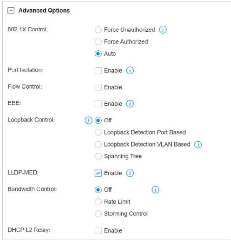 Advanced Options 802.1X Control: ○ Force Unauthorized i ○ Force Authorized ● Auto Port Isolation: □ Enable i Flow Control: □ Enable EEE: □ Enable i Loopback Control: i ● Off ○ Loopback Detection Port Based ○ Loopback Detection VLAN Based i ○ Spanning Tree LLDP-MED: ✓ Enable i Bandwidth Control: ● Off i ○ Rate Limit ○ Storming Control DHCP L2 Relay: □ Enable